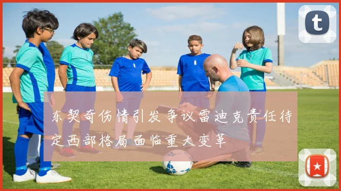 东契奇伤情引发争议雷迪克责任待定西部格局面临重大变革