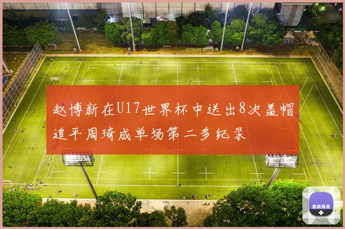 赵博新在U17世界杯中送出8次盖帽追平周琦成单场第二多纪录