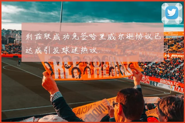 利兹联成功免签哈里威尔逊协议已达成引发球迷热议