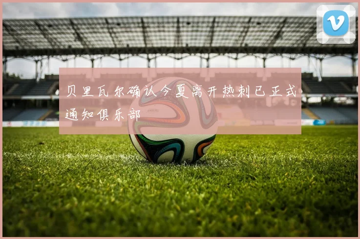 贝里瓦尔确认今夏离开热刺已正式通知俱乐部