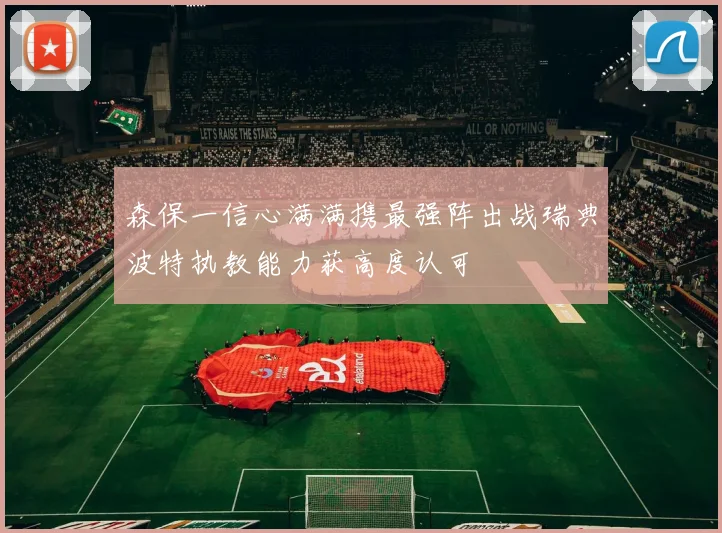 森保一信心满满携最强阵出战瑞典波特执教能力获高度认可
