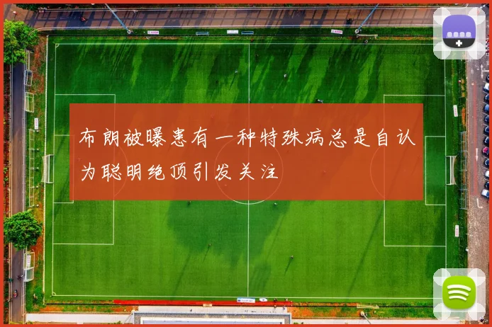 布朗被曝患有一种特殊病总是自认为聪明绝顶引发关注